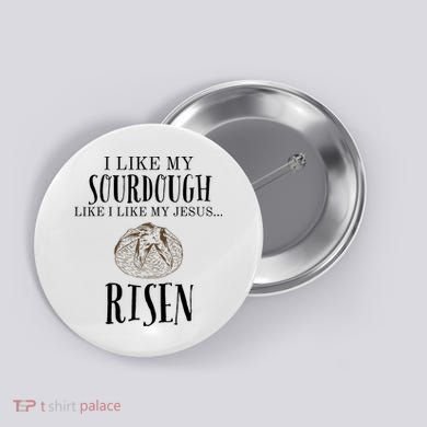 I Like My Sourdough Like I Like My Jesus Risen Bread Baker Button