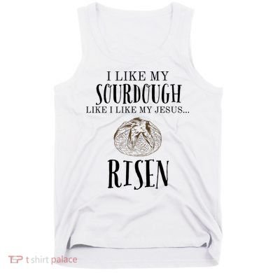 I Like My Sourdough Like I Like My Jesus Risen Bread Baker Tank Top