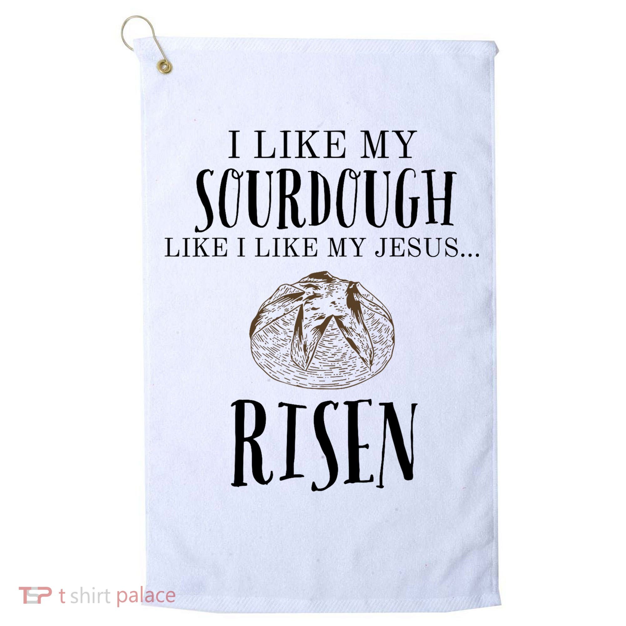 I Like My Sourdough Like I Like My Jesus Risen Bread Baker Golf Towel
