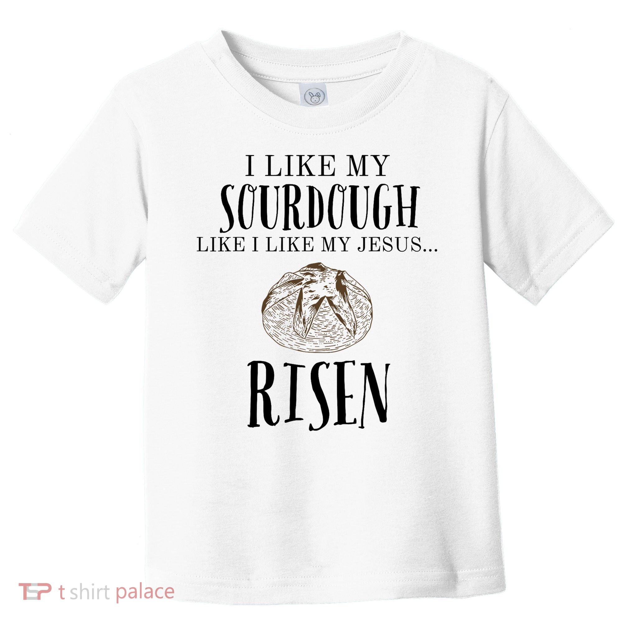 I Like My Sourdough Like I Like My Jesus Risen Bread Baker Toddler T-Shirt