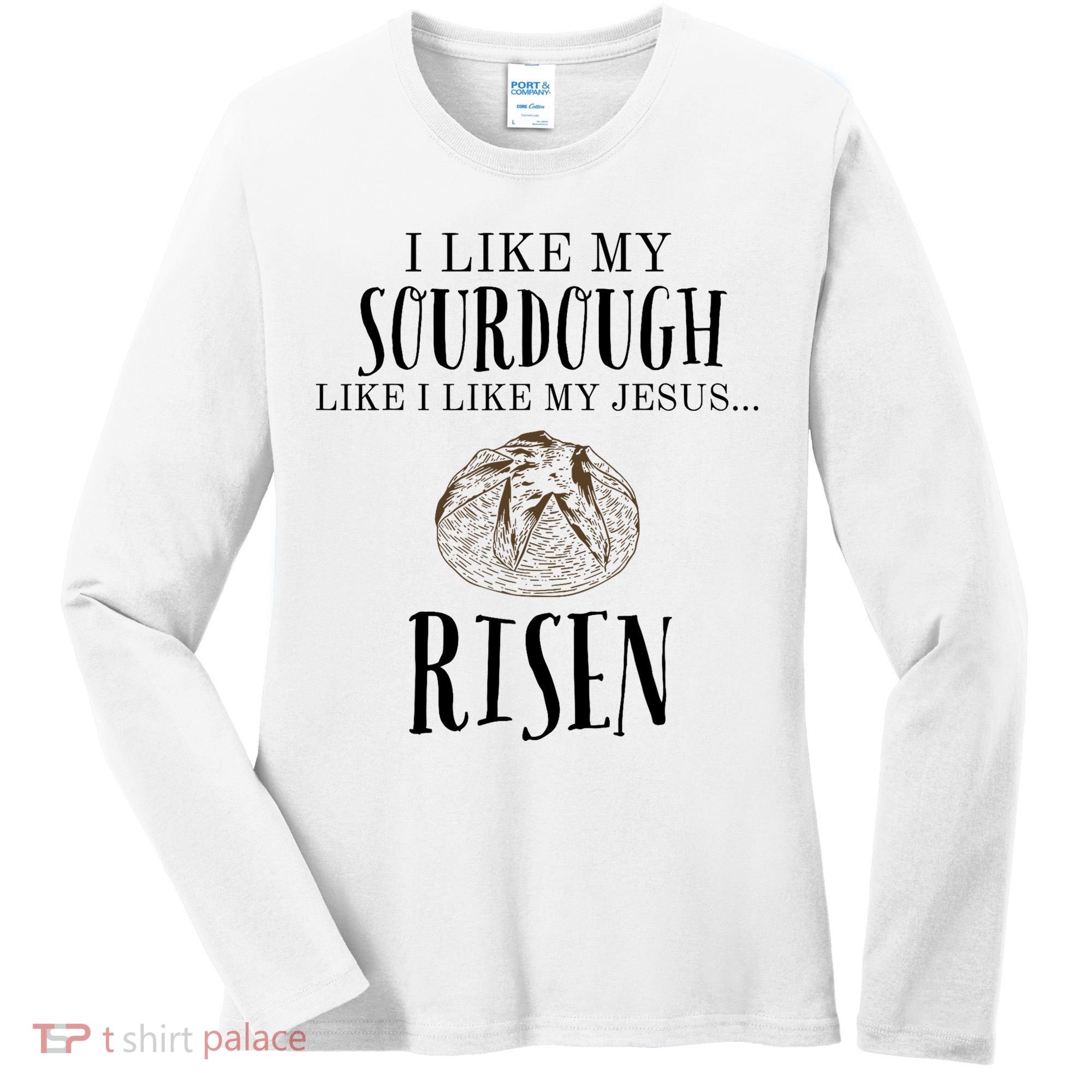 I Like My Sourdough Like I Like My Jesus Risen Bread Baker Women's Long Sleeve Shirt