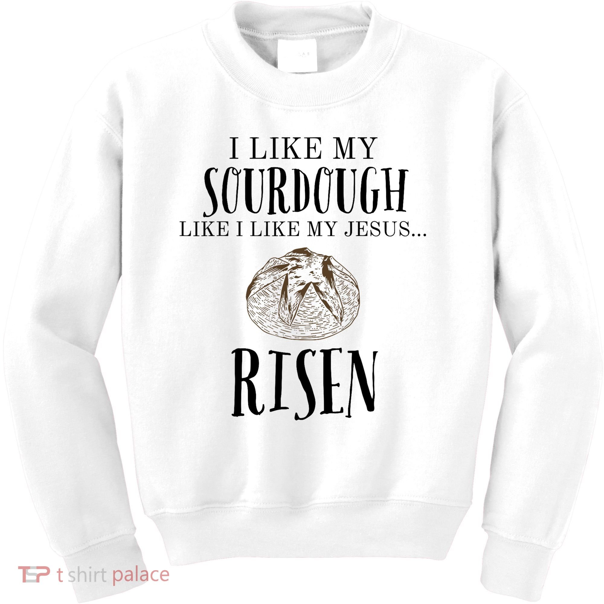 I Like My Sourdough Like I Like My Jesus Risen Bread Baker Kids Sweatshirt