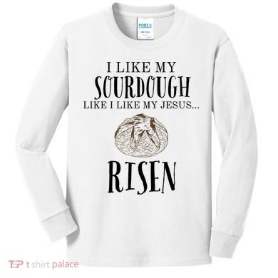 I Like My Sourdough Like I Like My Jesus Risen Bread Baker Kids Long Sleeve Shirt