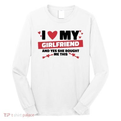 I Love My Girlfriend And Yes She Bought Me This Long Sleeve Shirt