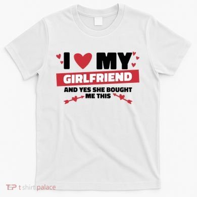 I Love My Girlfriend And Yes She Bought Me This T-Shirt