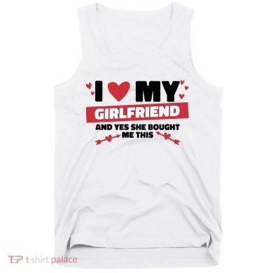 I Love My Girlfriend And Yes She Bought Me This Tank Top