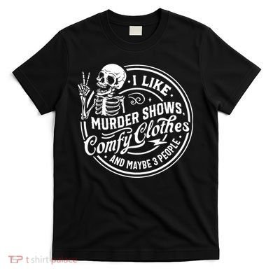 I Like Murder Shows Comfy Clothes And Maybe 3 People Skull T-Shirt