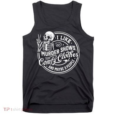 I Like Murder Shows Comfy Clothes And Maybe 3 People Skull Tank Top