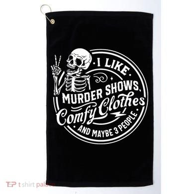 I Like Murder Shows Comfy Clothes And Maybe 3 People Skull Golf Towel