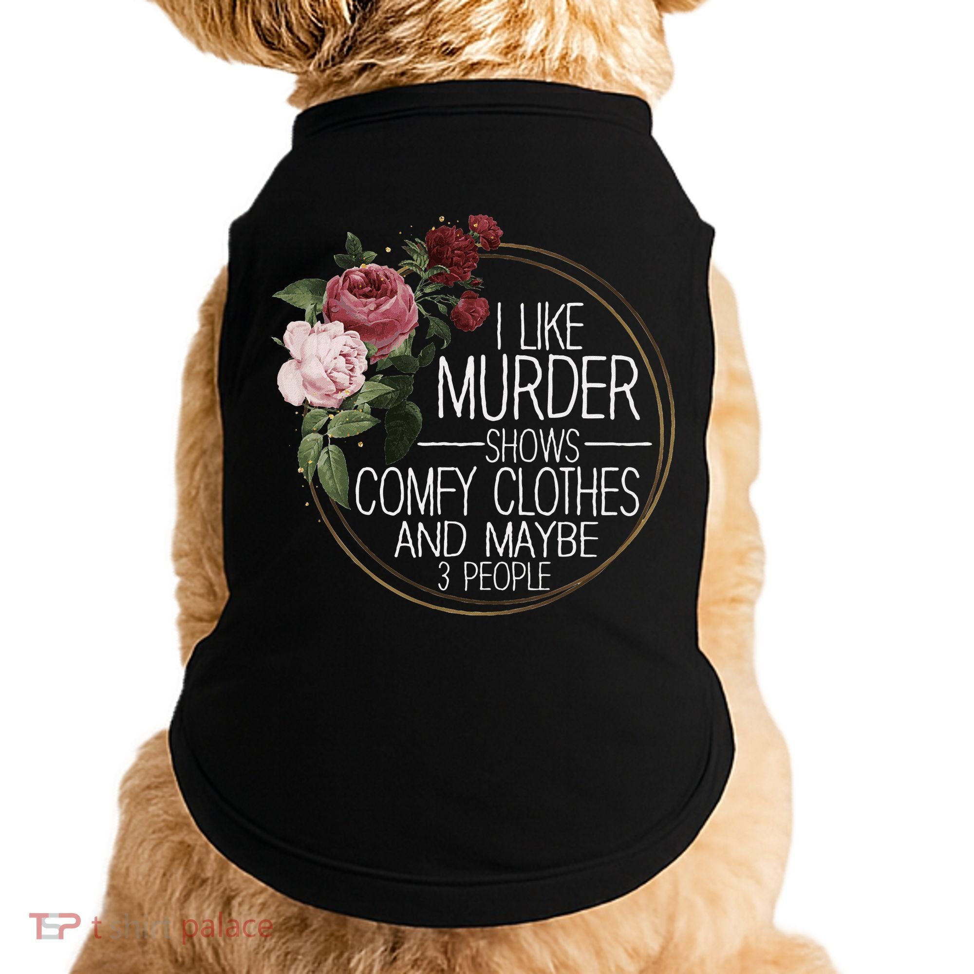 I Like Murder Shows Comfy Clothes And Maybe 3 People Doggie Tank