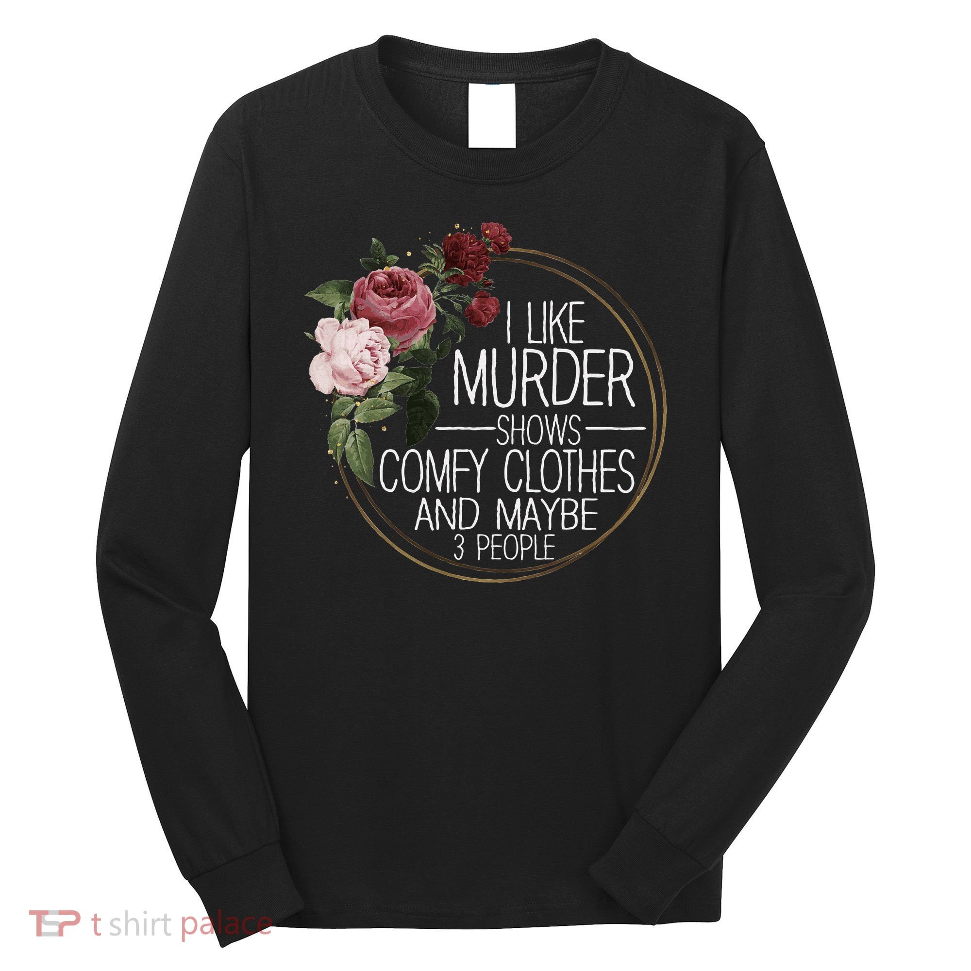 I Like Murder Shows Comfy Clothes And Maybe 3 People Long Sleeve Shirt