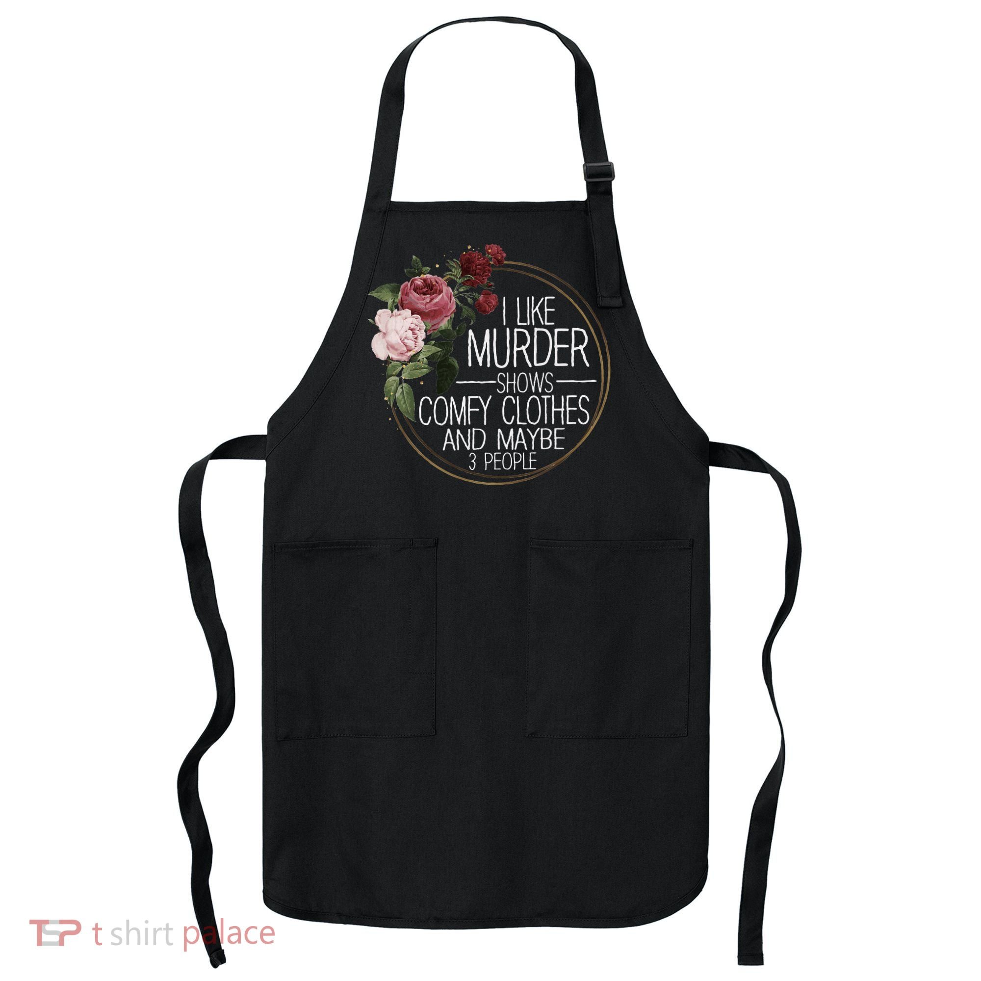 I Like Murder Shows Comfy Clothes And Maybe 3 People Apron
