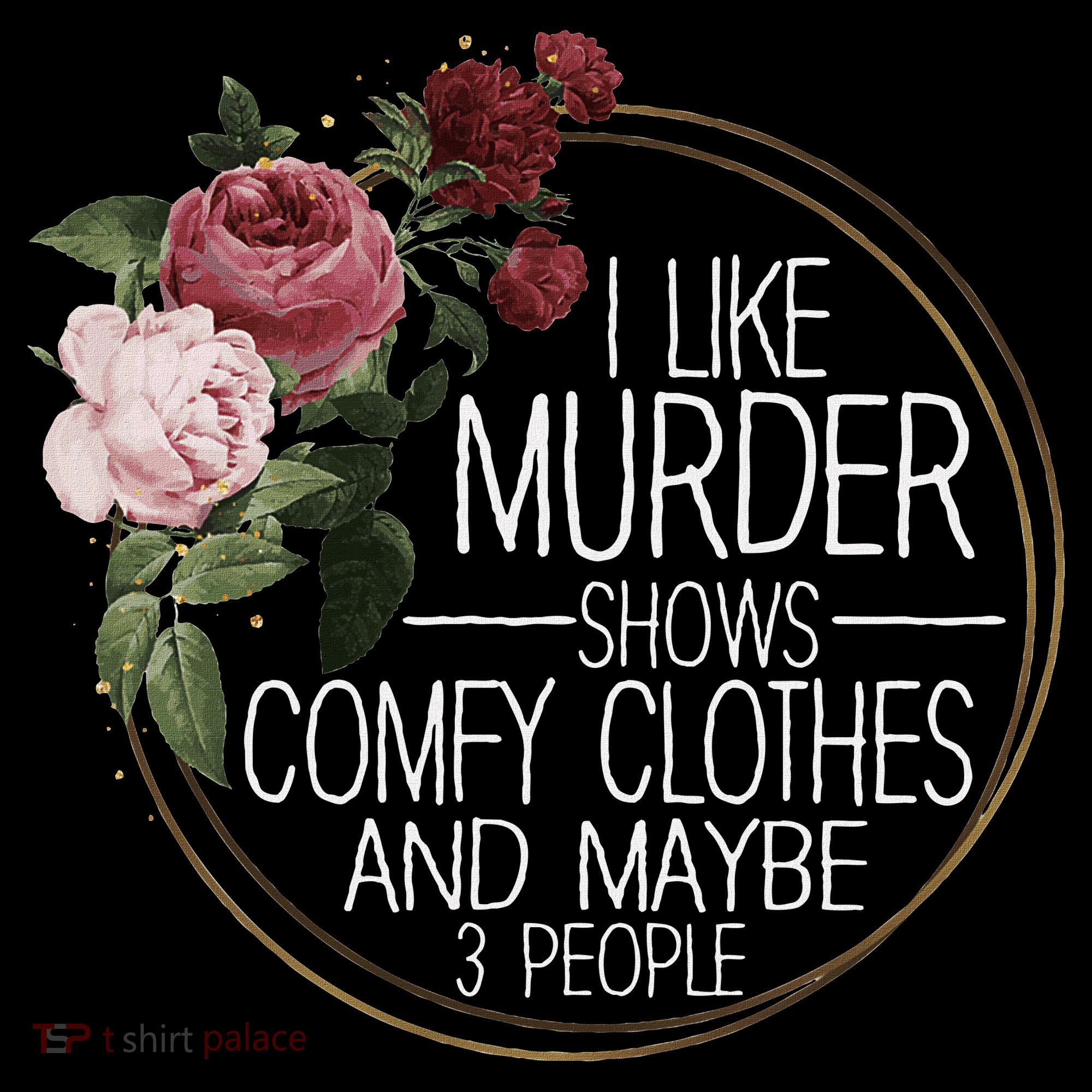 I Like Murder Shows Comfy Clothes And Maybe 3 People T-Shirt