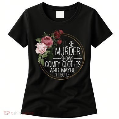 I Like Murder Shows Comfy Clothes And Maybe 3 People Women's T-Shirt