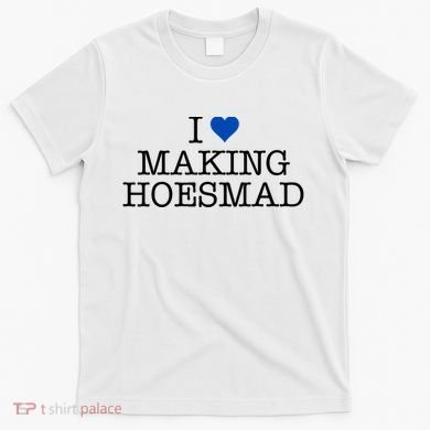 I Love Making Hoesmad T-Shirt
