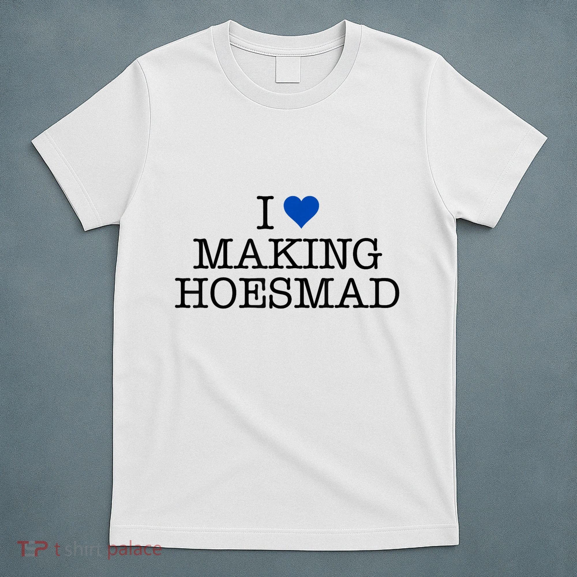 I Love Making Hoesmad T-Shirt