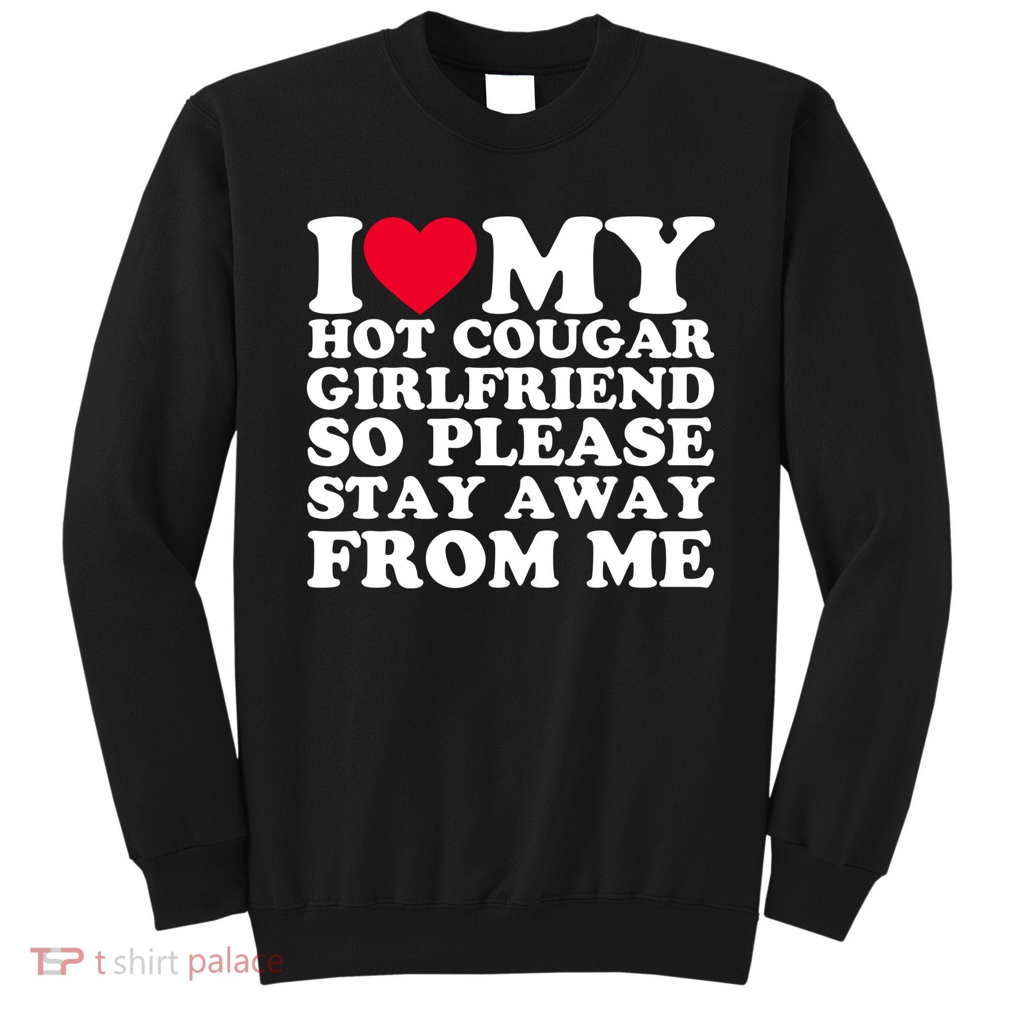 I Love My Hot Cougar Girlfriend So Please Stay Away From Me Sweatshirt