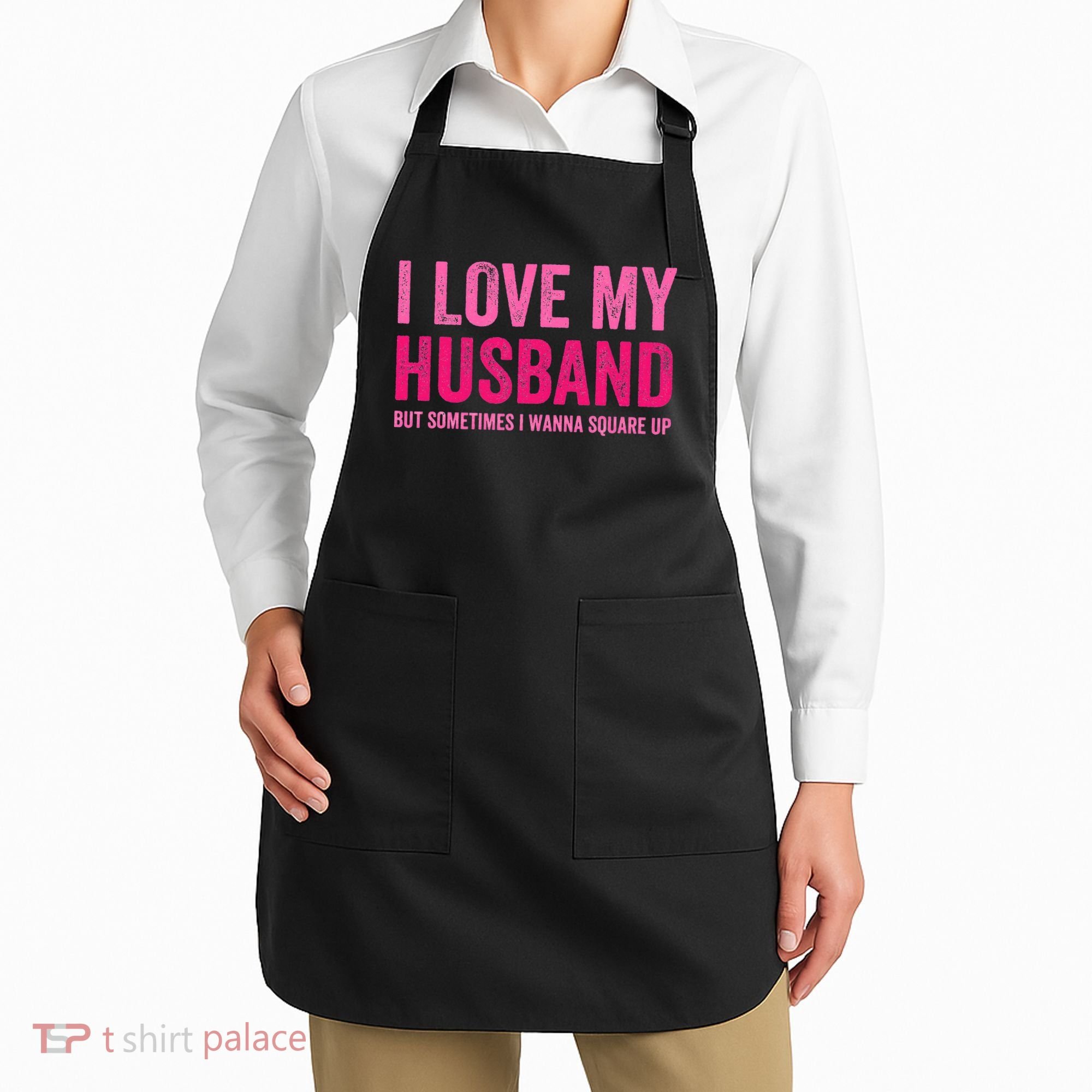 I Love My Husband But Sometimes I Wanna Square Up Apron