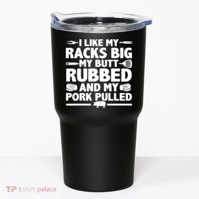 I Like My Racks Big My Butt Rubbed & Pork Pulled BBQ Tumbler