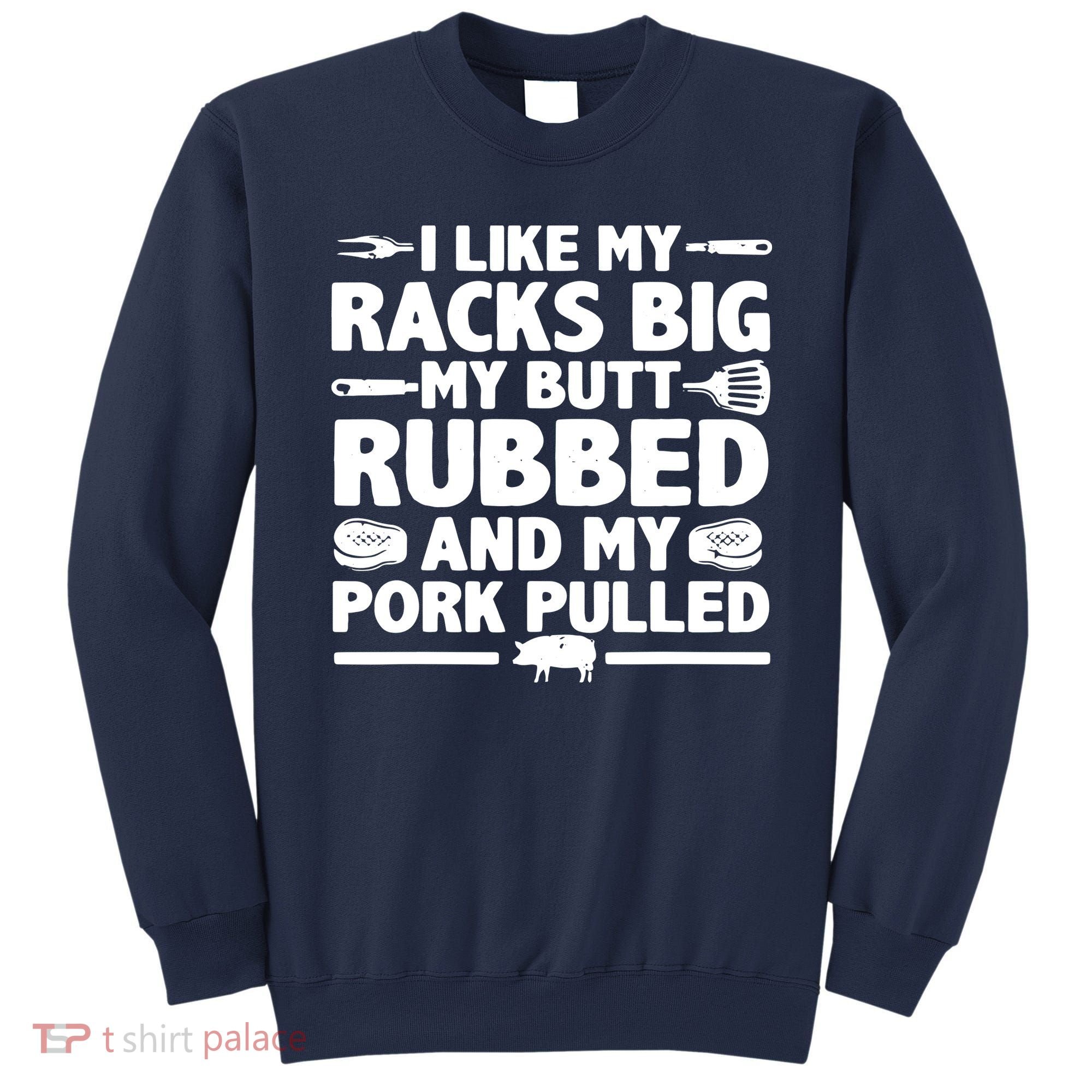 I Like My Racks Big My Butt Rubbed & Pork Pulled BBQ Sweatshirt