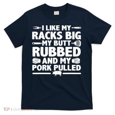 I Like My Racks Big My Butt Rubbed & Pork Pulled BBQ T-Shirt