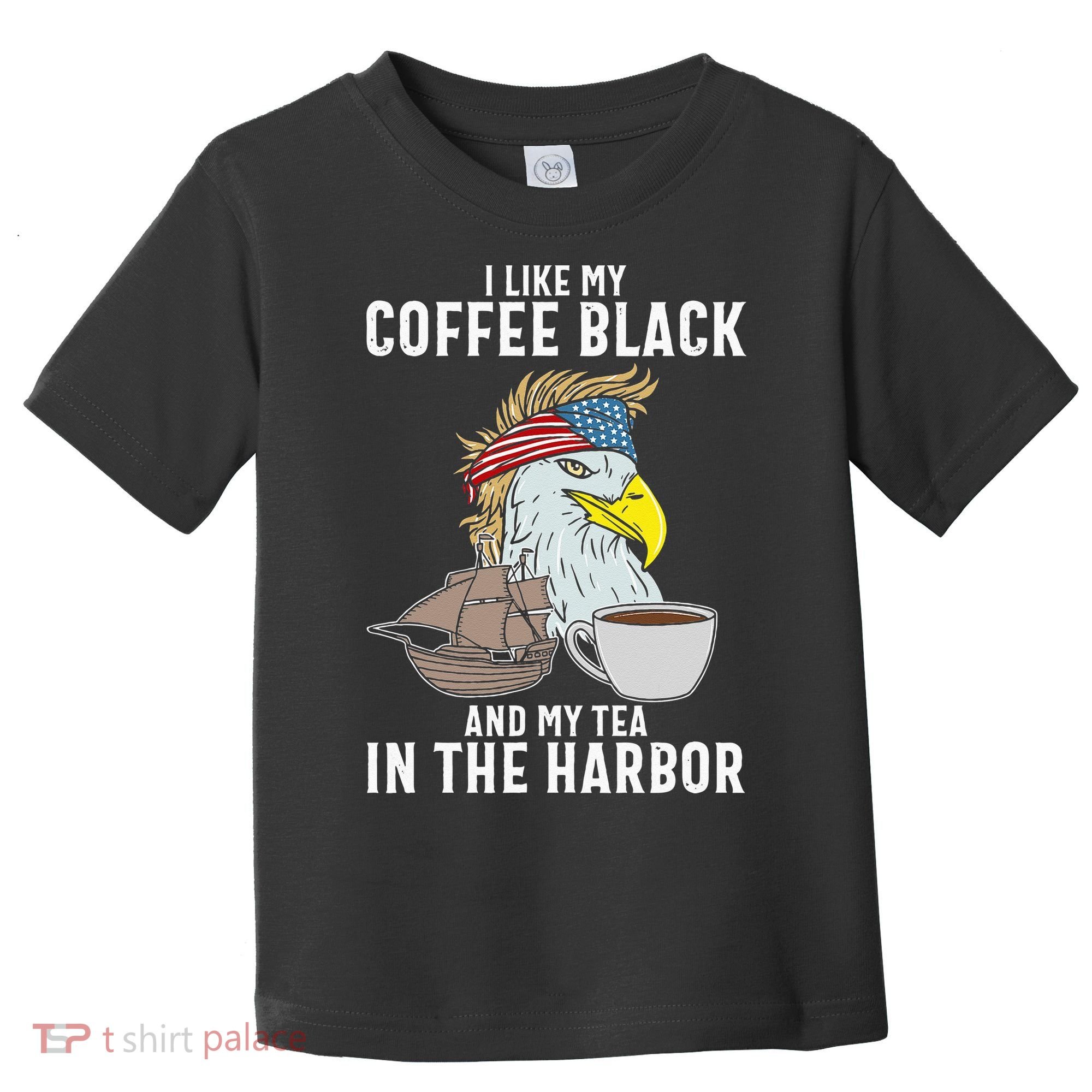 I Like My Coffee Black And My Tea In The Harbor Patriotic Toddler T-Shirt