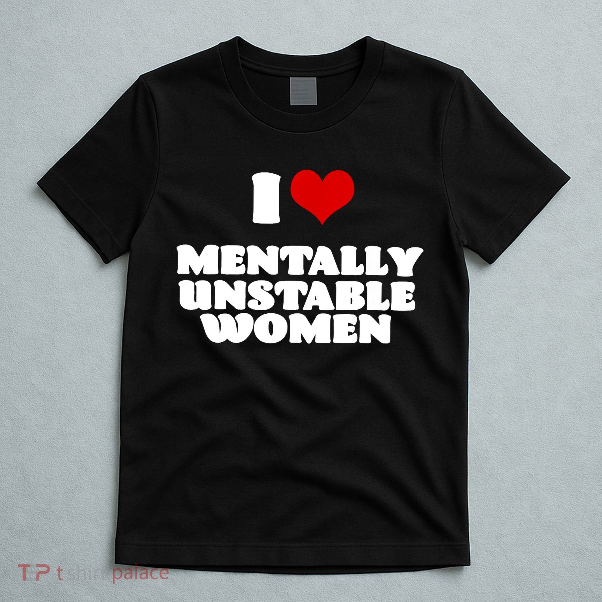 I Love Mentally Unstable Women Red Heart Funny Sarcastic T-Shirt