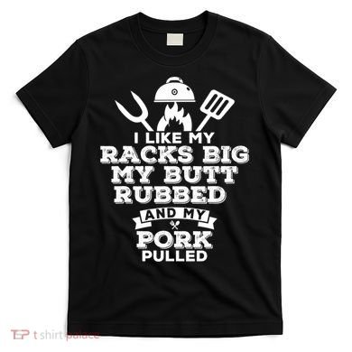 I Like My Racks Big My Butt Rubbed And Pork Pulled Pig BBQ T-Shirt
