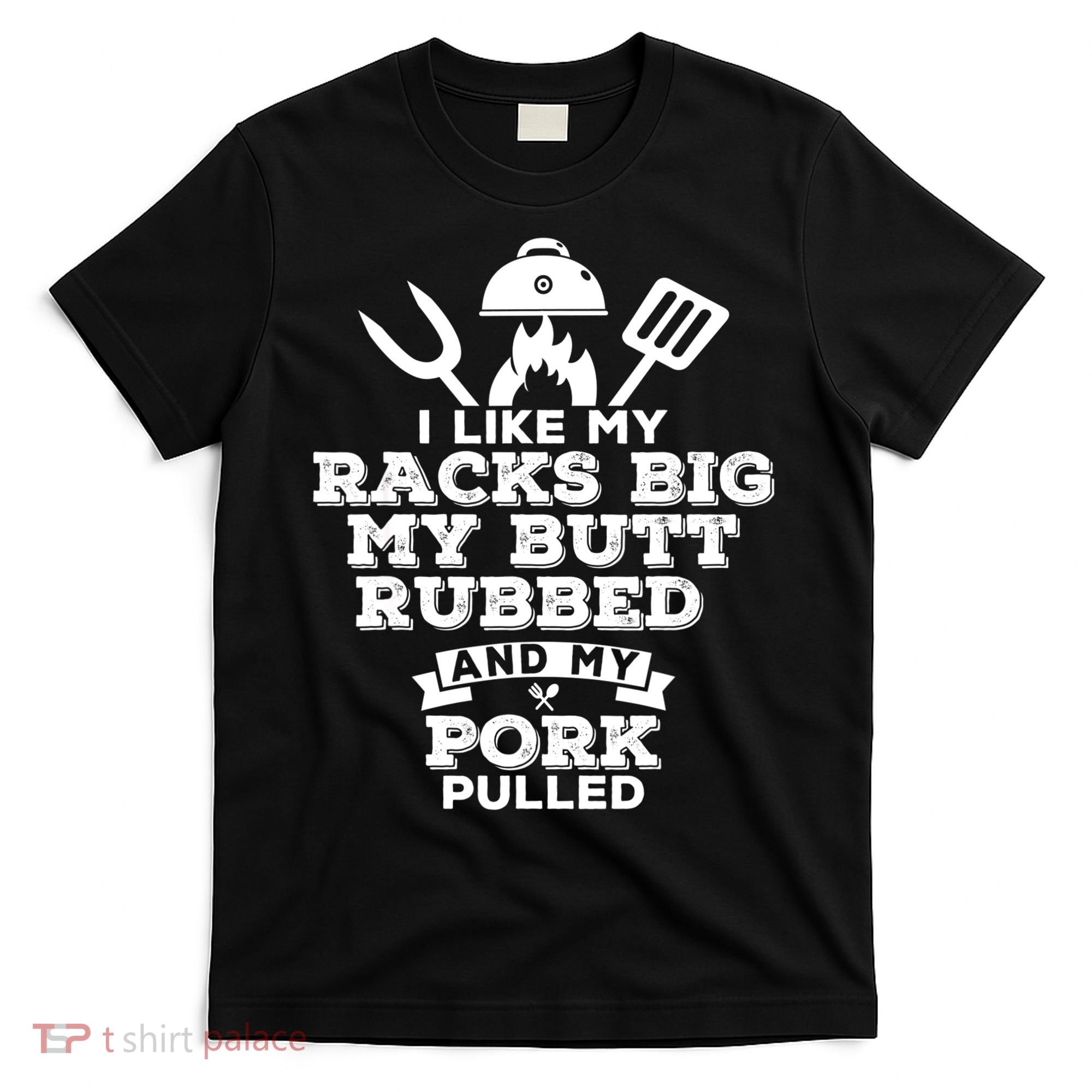 I Like My Racks Big My Butt Rubbed And Pork Pulled Pig BBQ T-Shirt