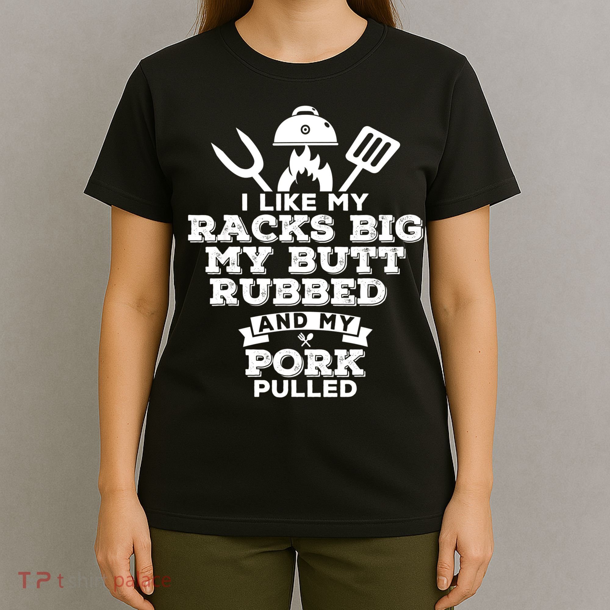 I Like My Racks Big My Butt Rubbed And Pork Pulled Pig BBQ T-Shirt