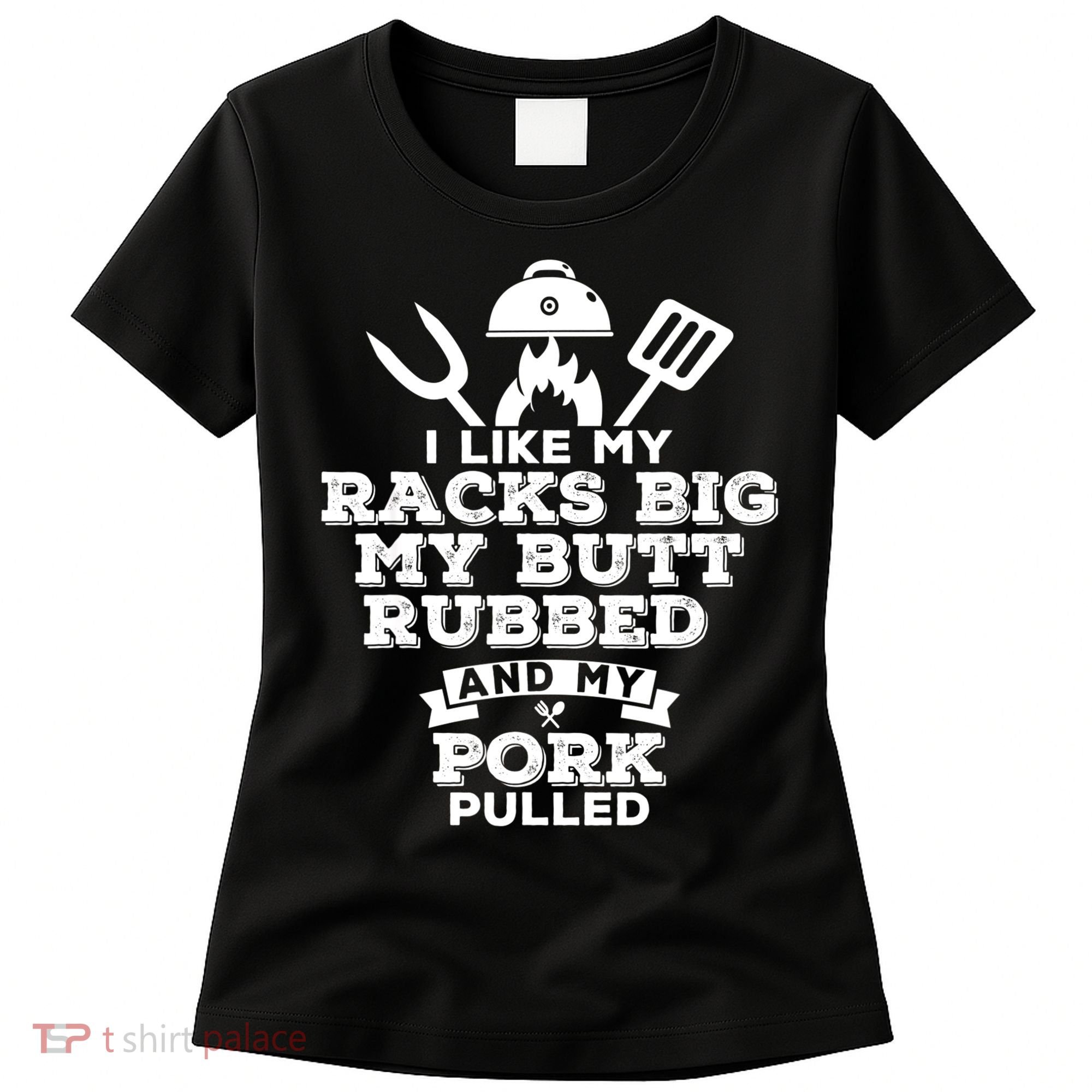 I Like My Racks Big My Butt Rubbed And Pork Pulled Pig BBQ Women's T-Shirt