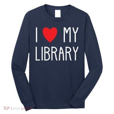 I Love My Library For Book Lovers Readers Librarian Long Sleeve Shirt