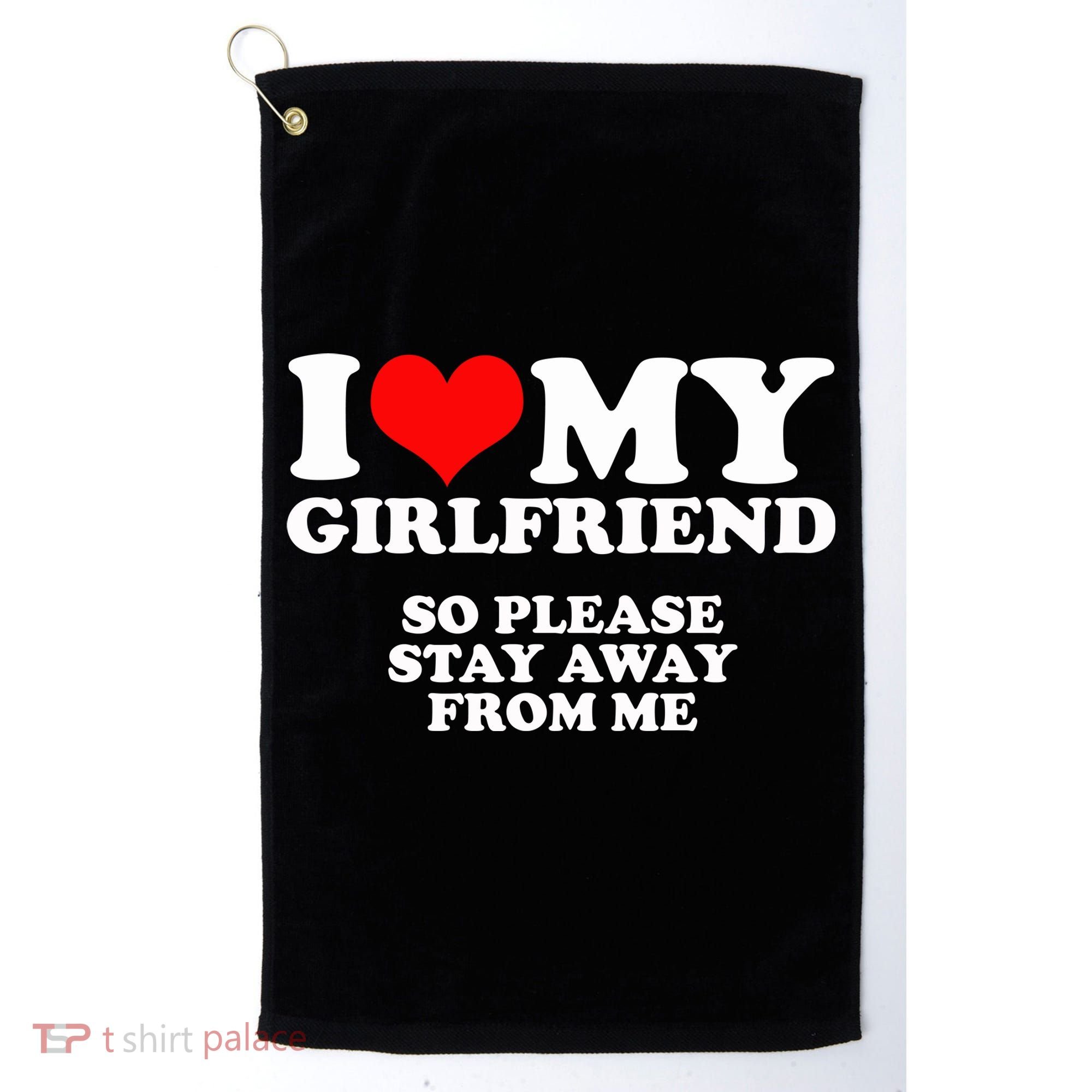 I Love My Girlfriend So Please Stay Away From Me Golf Towel