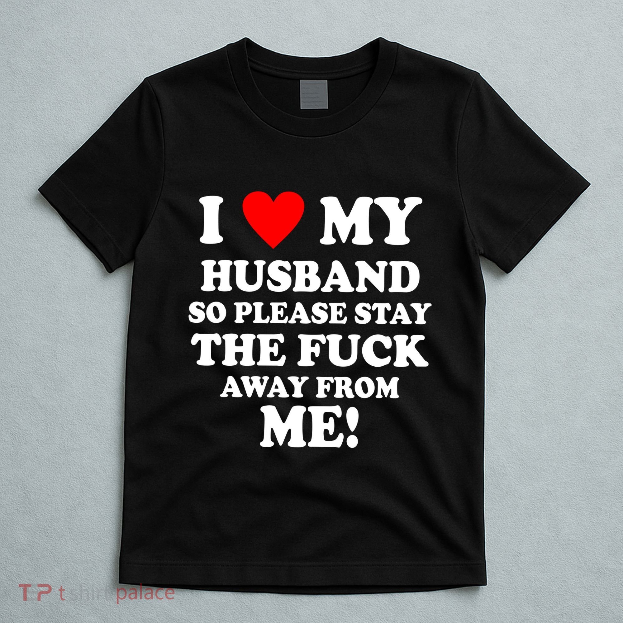 I Love My Husband So Please Stay The F Away From Me Funny Wife T-Shirt