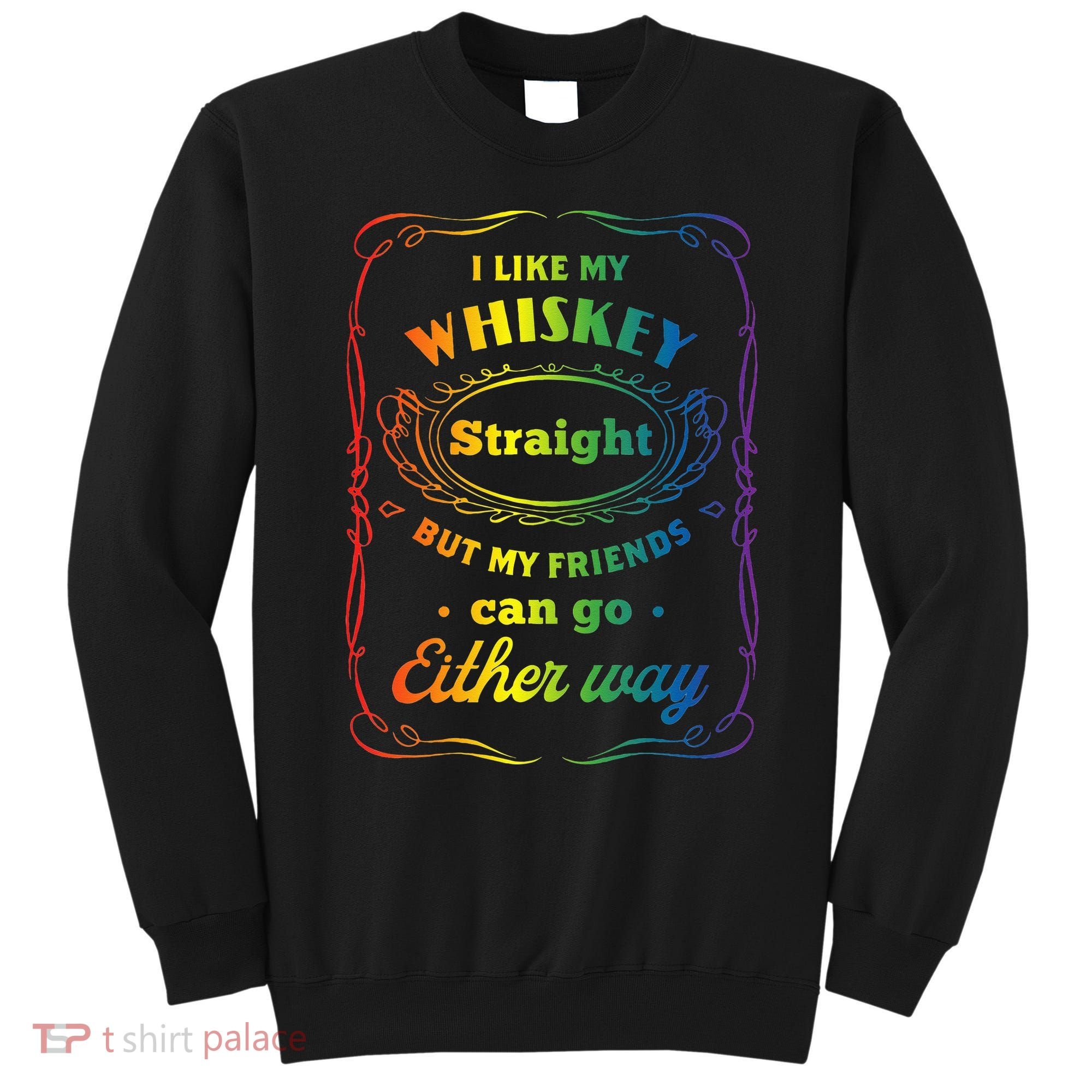 I Like My Whiskey Straight But My Friends Can Go Either Way Sweatshirt