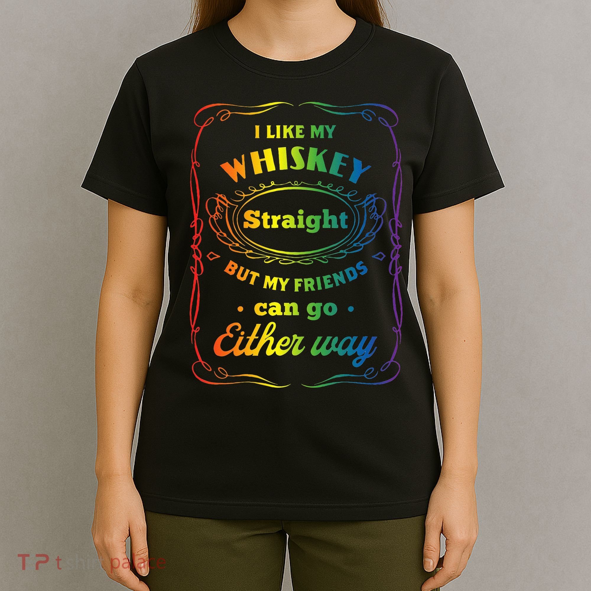 I Like My Whiskey Straight But My Friends Can Go Either Way T-Shirt