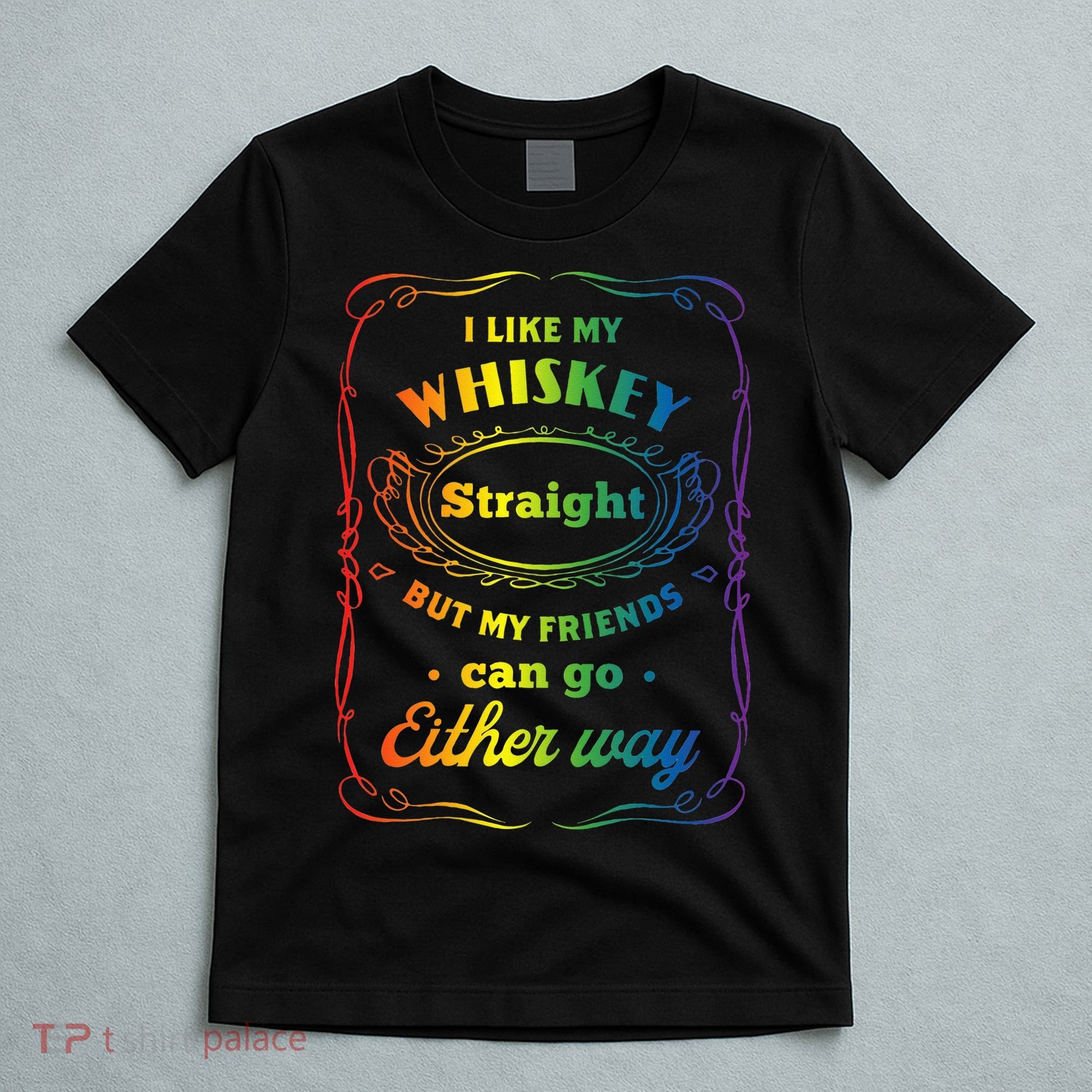 I Like My Whiskey Straight But My Friends Can Go Either Way T-Shirt