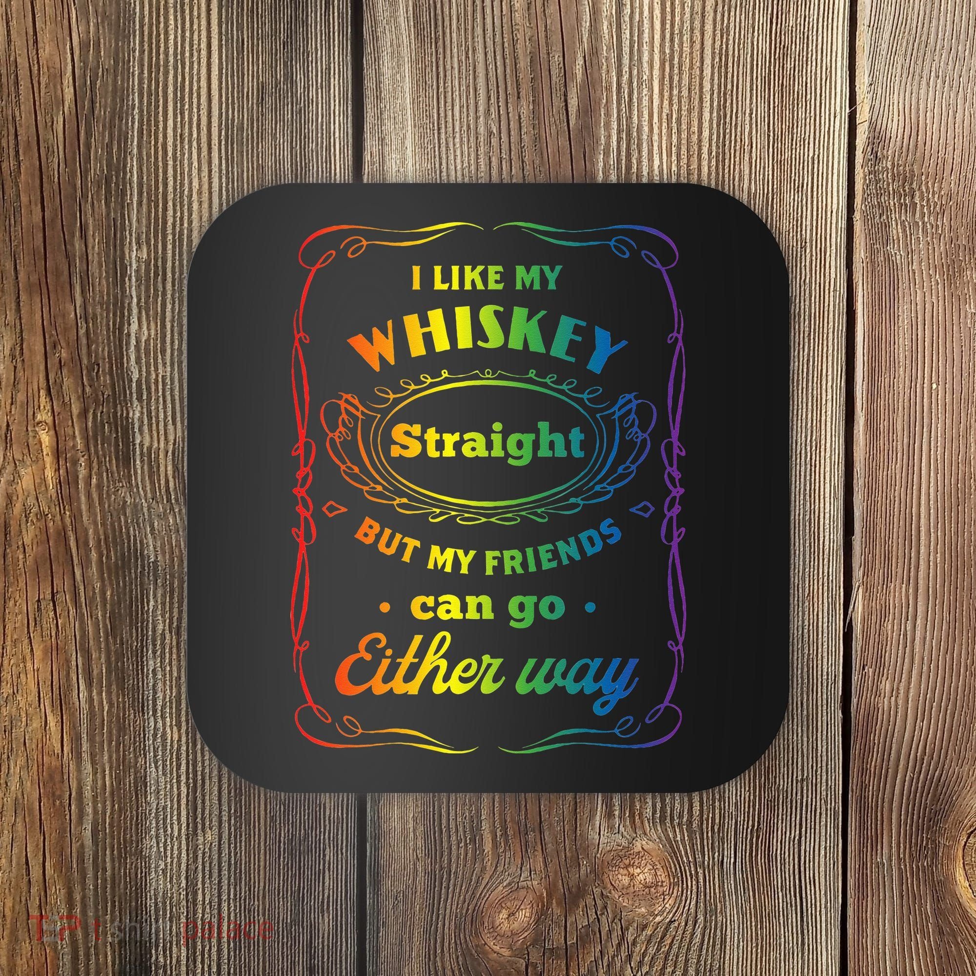 I Like My Whiskey Straight But My Friends Can Go Either Way Coaster