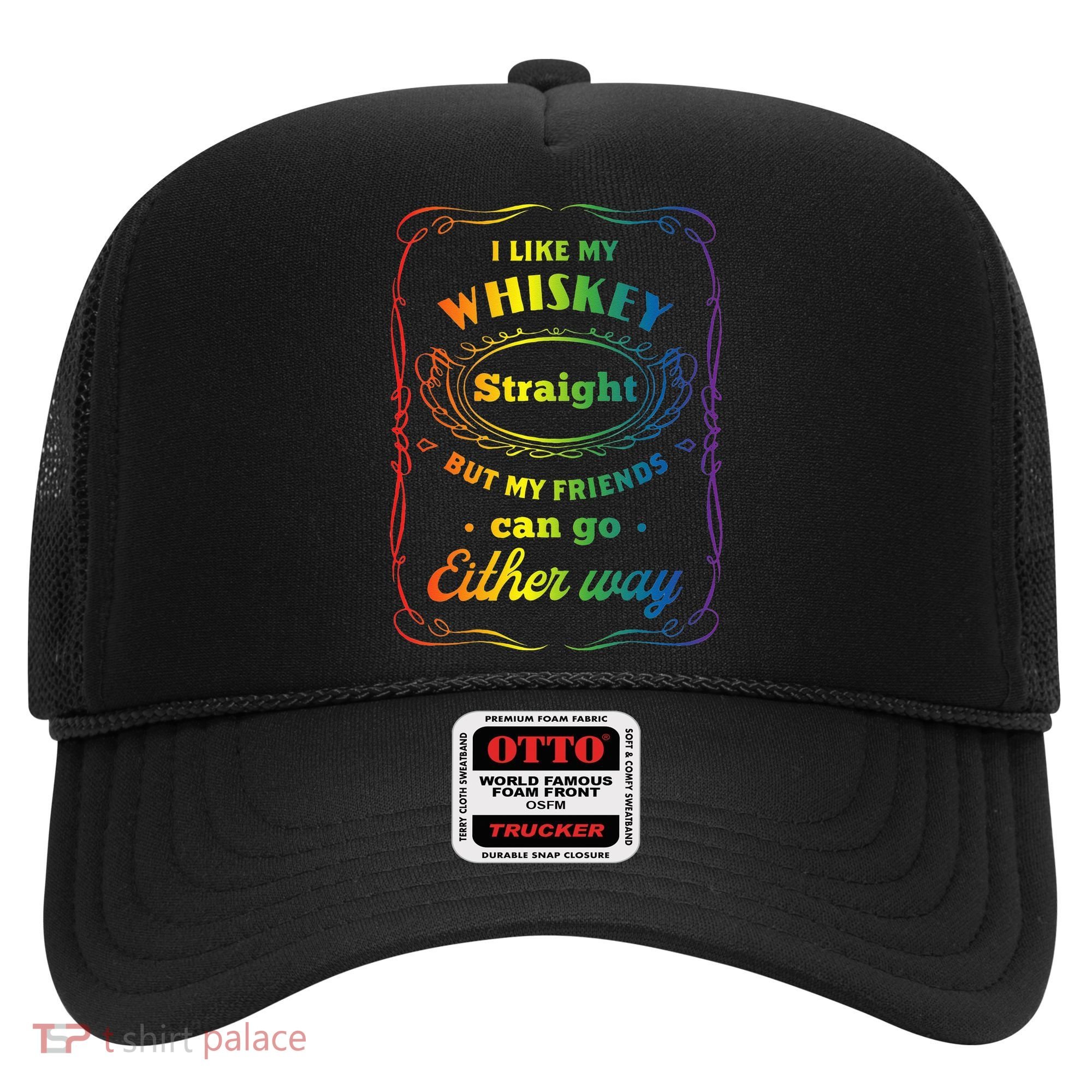 I Like My Whiskey Straight But My Friends Can Go Either Way Hat