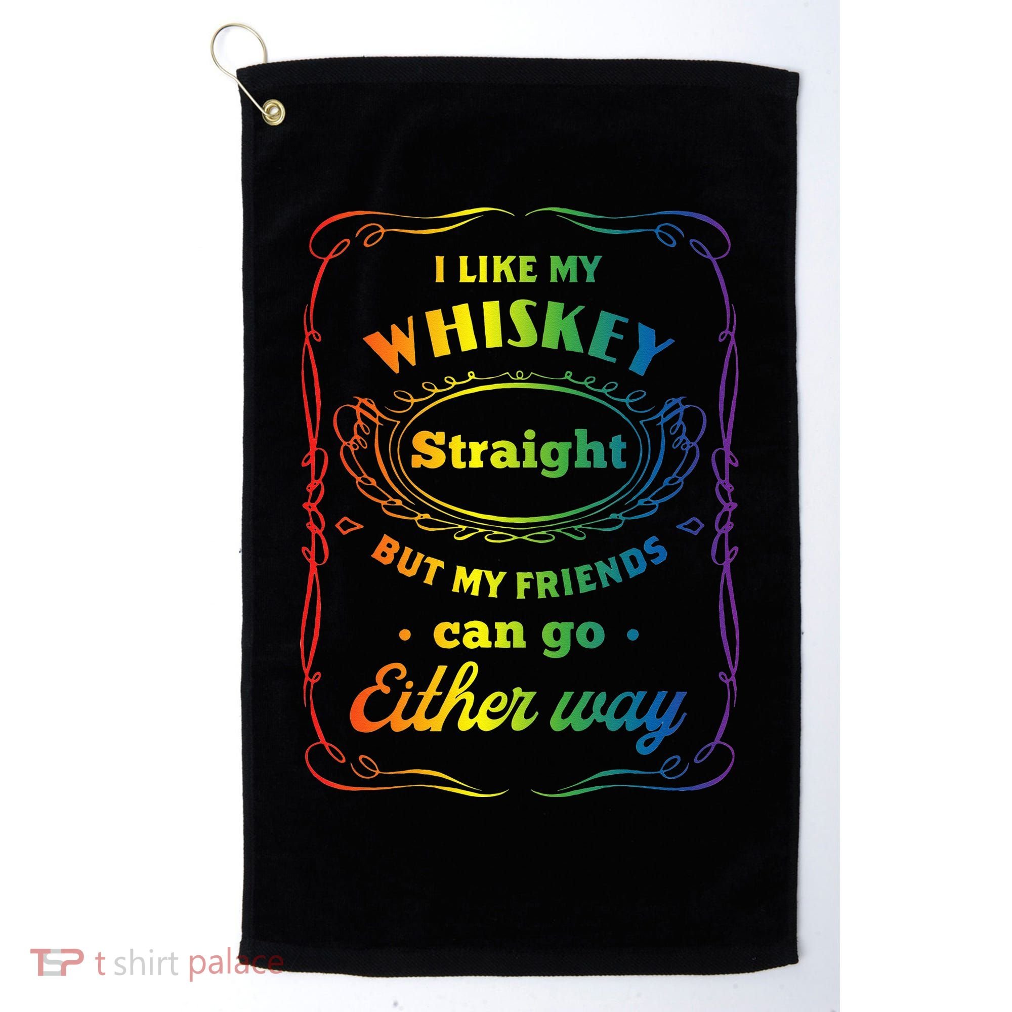 I Like My Whiskey Straight But My Friends Can Go Either Way Golf Towel