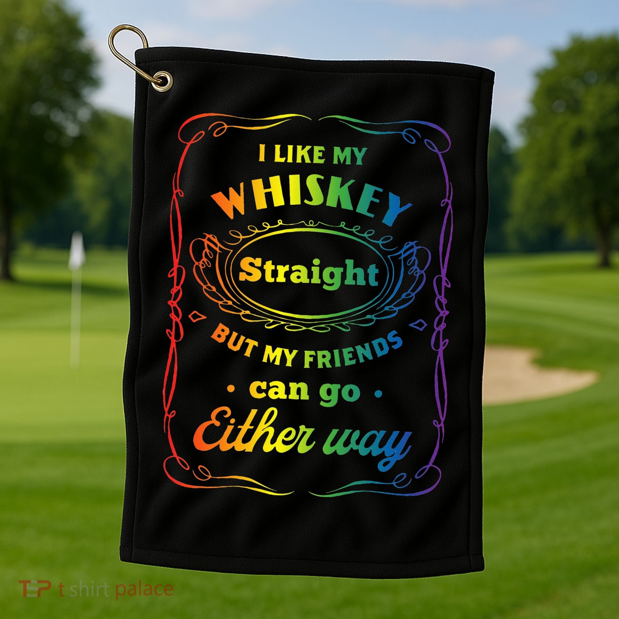 I Like My Whiskey Straight But My Friends Can Go Either Way Golf Towel