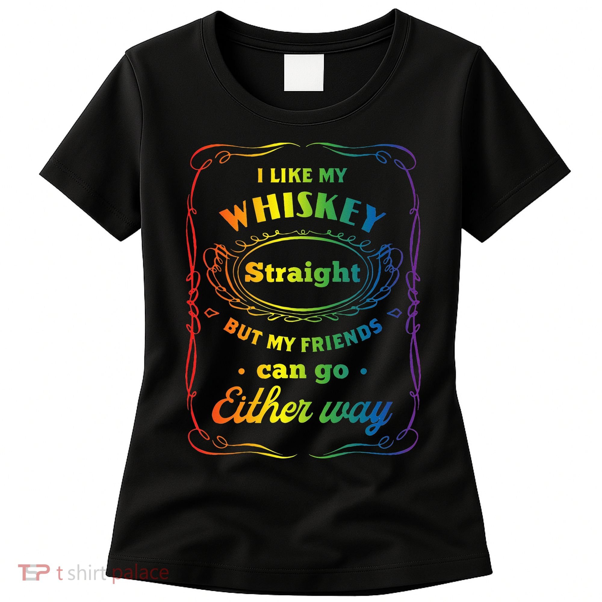 I Like My Whiskey Straight But My Friends Can Go Either Way Women's T-Shirt
