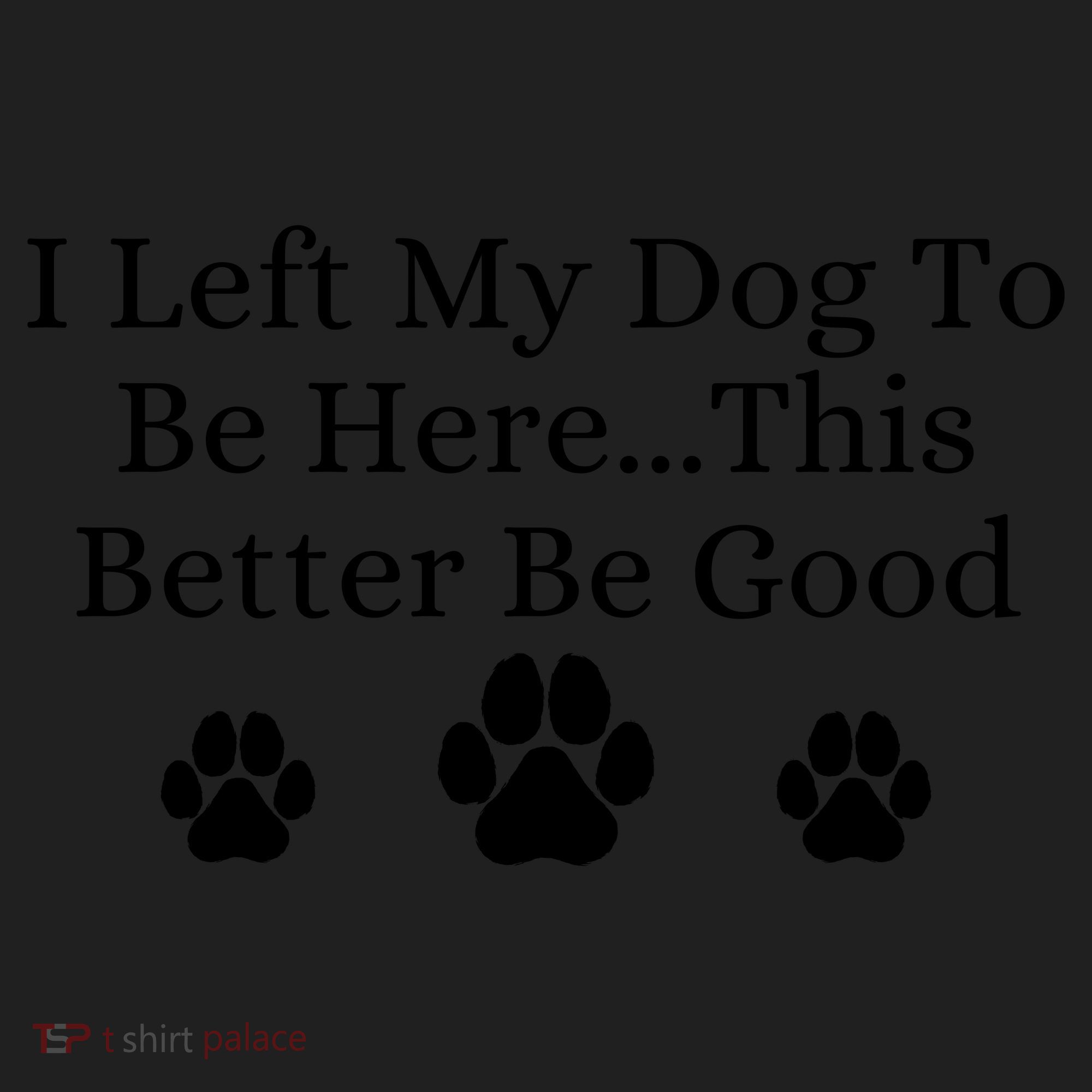 I Left My Dog To Be Here This Better Be Good Women's Sweatshirt