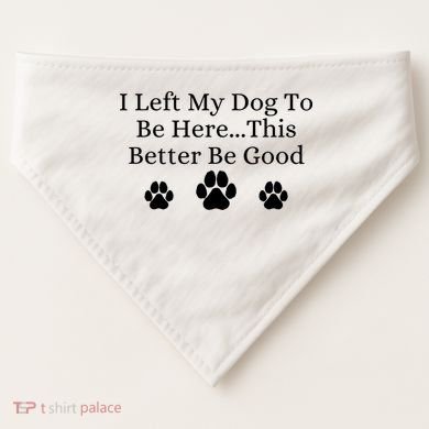 I Left My Dog To Be Here This Better Be Good USA-Made Doggie Bandana