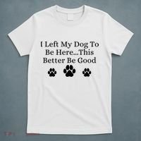 I Left My Dog To Be Here This Better Be Good T-Shirt thumb 5