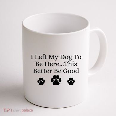 I Left My Dog To Be Here This Better Be Good Coffee Mug back