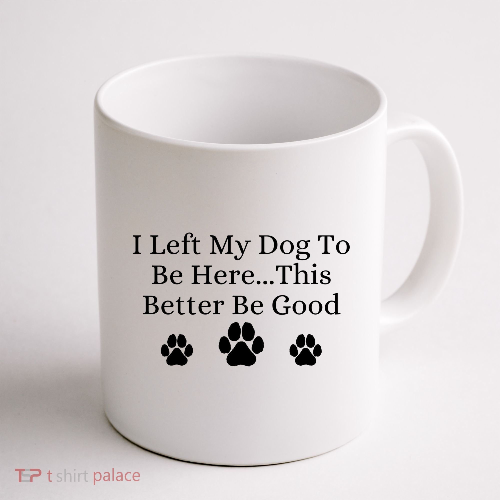 I Left My Dog To Be Here This Better Be Good Coffee Mug