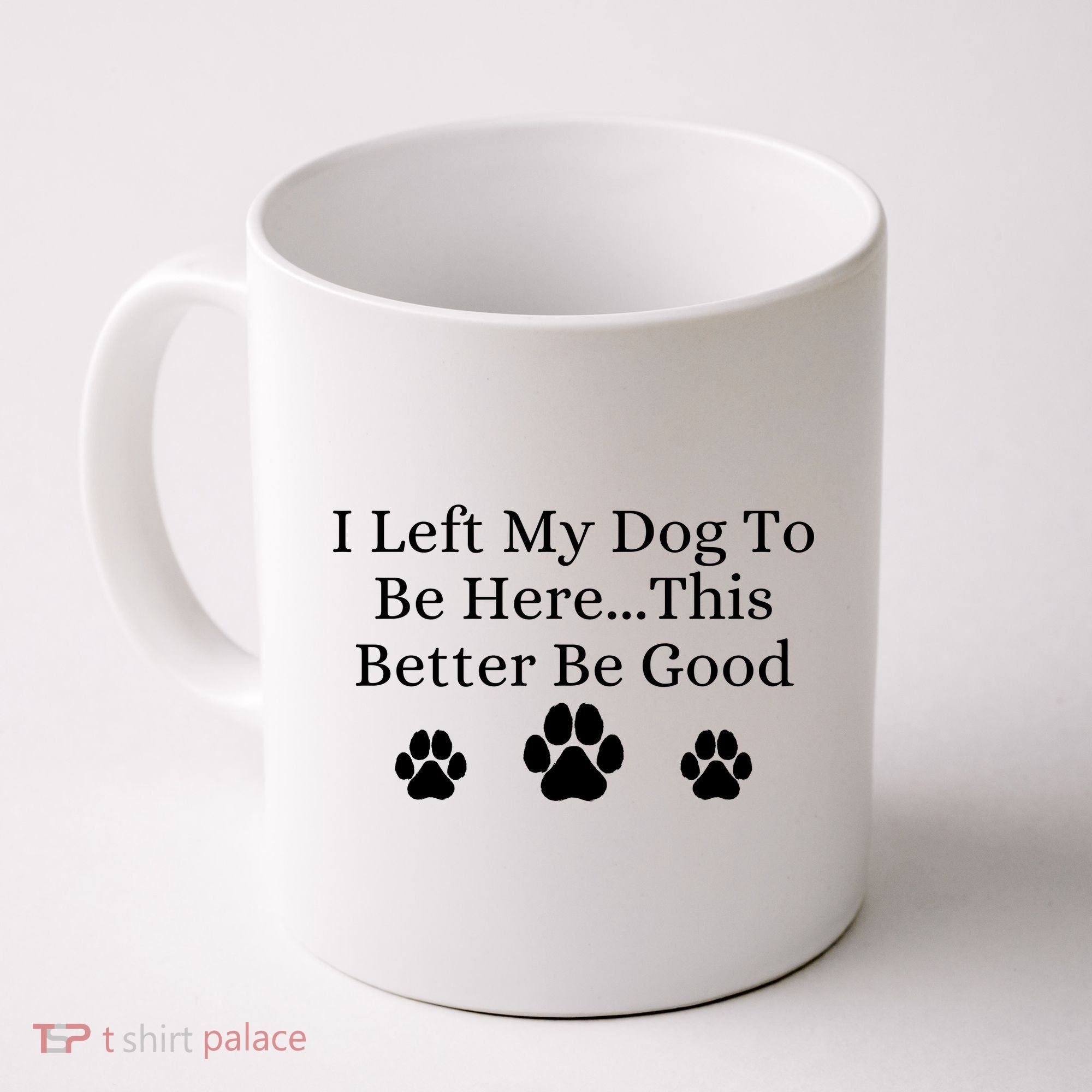 I Left My Dog To Be Here This Better Be Good Coffee Mug