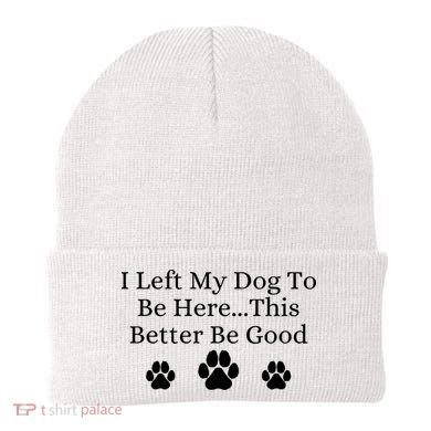 I Left My Dog To Be Here This Better Be Good Beanie