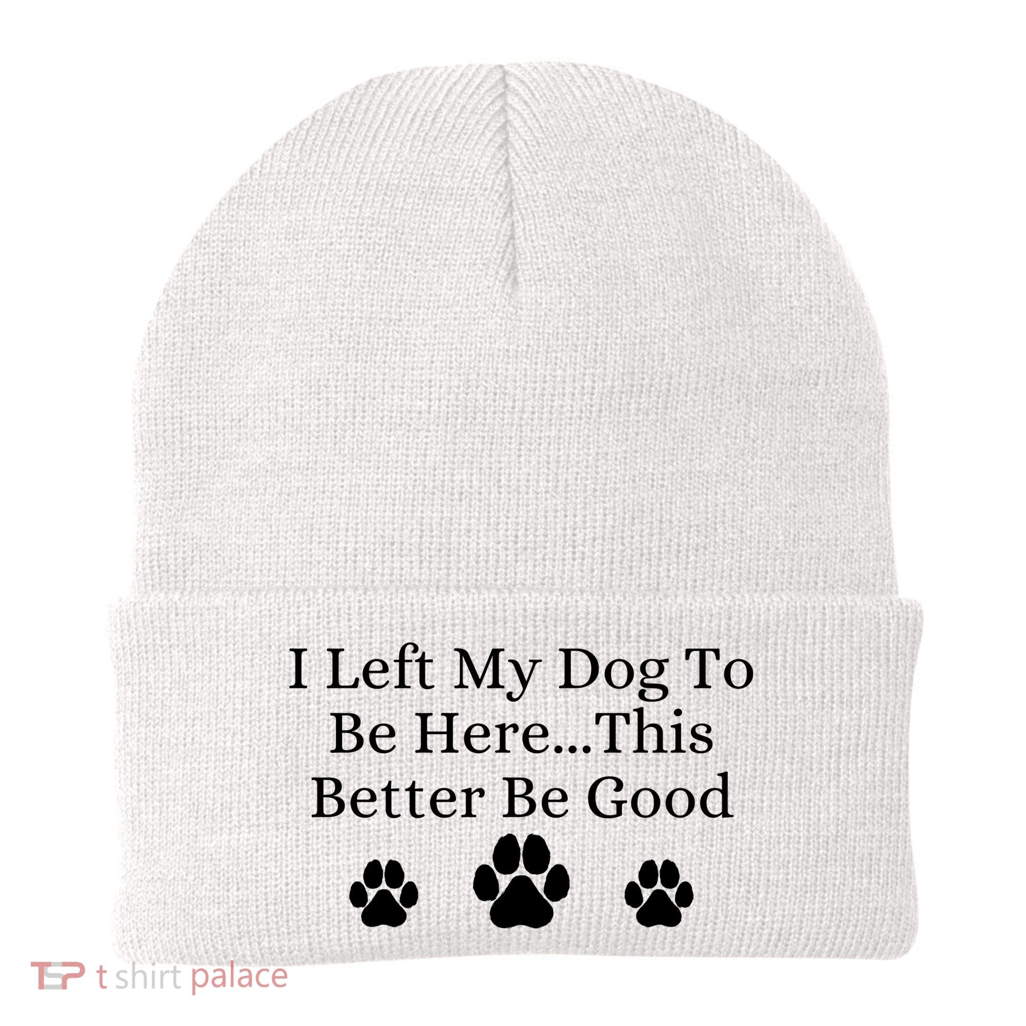 I Left My Dog To Be Here This Better Be Good Beanie